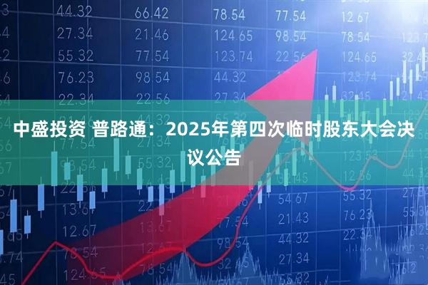 中盛投资 普路通：2025年第四次临时股东大会决议公告